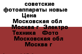 советские фотоаппараты новые   › Цена ­ 5 000 - Московская обл., Москва г. Электро-Техника » Фото   . Московская обл.,Москва г.